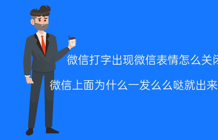 微信打字出现微信表情怎么关闭 微信上面为什么一发么么哒就出来表情？